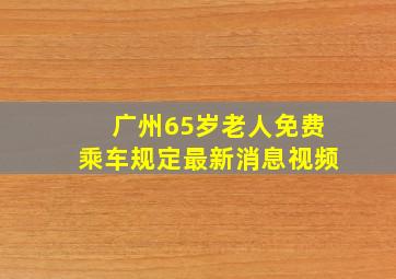 广州65岁老人免费乘车规定最新消息视频