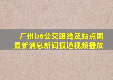 广州b6公交路线及站点图最新消息新闻报道视频播放