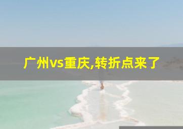 广州vs重庆,转折点来了