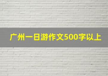 广州一日游作文500字以上