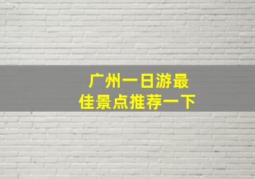 广州一日游最佳景点推荐一下