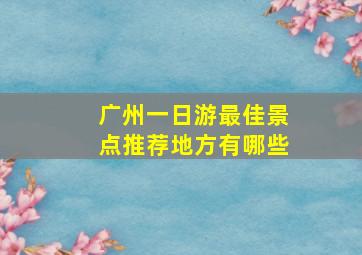 广州一日游最佳景点推荐地方有哪些