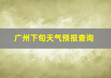 广州下旬天气预报查询