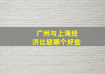 广州与上海经济比较哪个好些