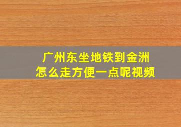 广州东坐地铁到金洲怎么走方便一点呢视频