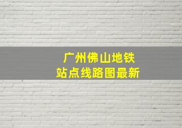 广州佛山地铁站点线路图最新