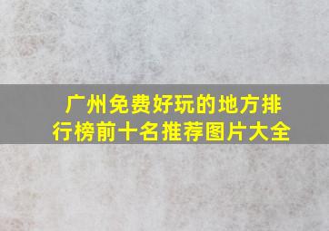 广州免费好玩的地方排行榜前十名推荐图片大全