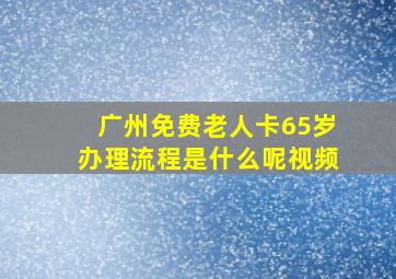 广州免费老人卡65岁办理流程是什么呢视频