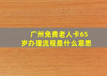 广州免费老人卡65岁办理流程是什么意思