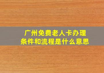 广州免费老人卡办理条件和流程是什么意思