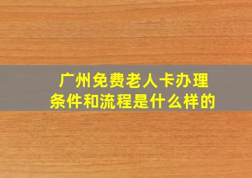 广州免费老人卡办理条件和流程是什么样的