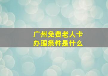 广州免费老人卡办理条件是什么