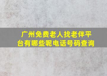 广州免费老人找老伴平台有哪些呢电话号码查询