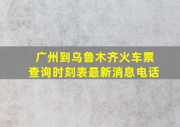 广州到乌鲁木齐火车票查询时刻表最新消息电话