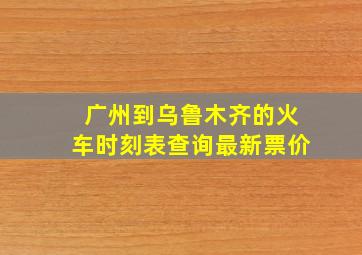 广州到乌鲁木齐的火车时刻表查询最新票价