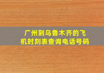 广州到乌鲁木齐的飞机时刻表查询电话号码