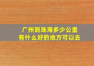 广州到珠海多少公里有什么好的地方可以去