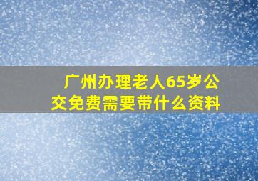 广州办理老人65岁公交免费需要带什么资料