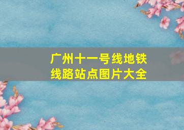 广州十一号线地铁线路站点图片大全