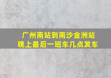 广州南站到南沙金洲站晚上最后一班车几点发车