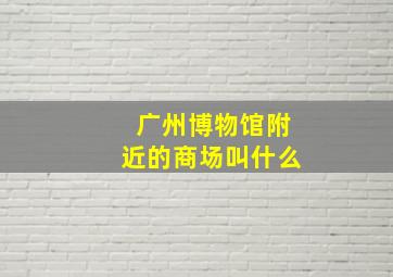 广州博物馆附近的商场叫什么