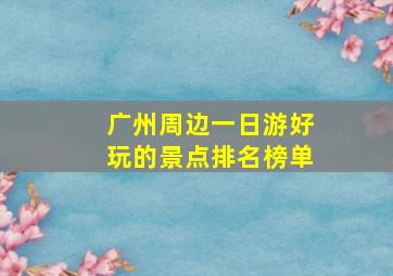 广州周边一日游好玩的景点排名榜单