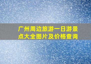 广州周边旅游一日游景点大全图片及价格查询