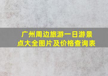 广州周边旅游一日游景点大全图片及价格查询表