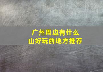 广州周边有什么山好玩的地方推荐