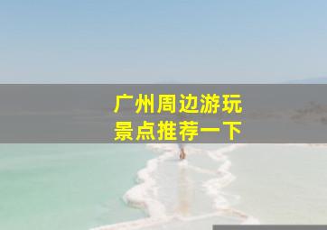 广州周边游玩景点推荐一下