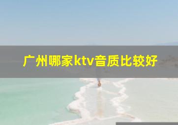 广州哪家ktv音质比较好