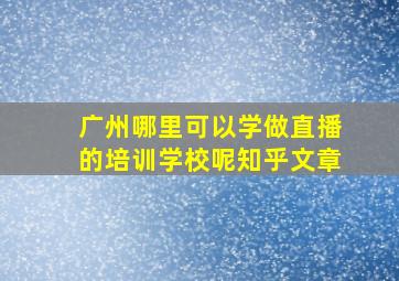 广州哪里可以学做直播的培训学校呢知乎文章