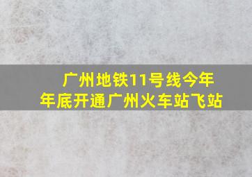 广州地铁11号线今年年底开通广州火车站飞站