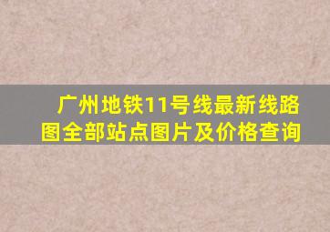 广州地铁11号线最新线路图全部站点图片及价格查询