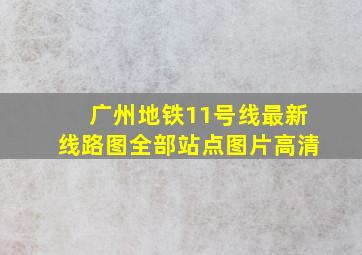 广州地铁11号线最新线路图全部站点图片高清