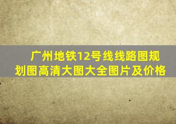 广州地铁12号线线路图规划图高清大图大全图片及价格