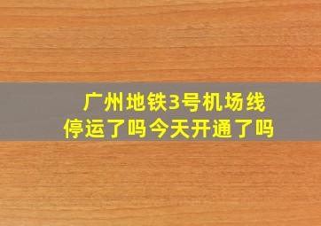 广州地铁3号机场线停运了吗今天开通了吗