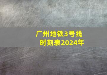 广州地铁3号线时刻表2024年