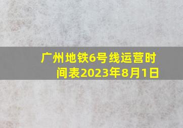 广州地铁6号线运营时间表2023年8月1日