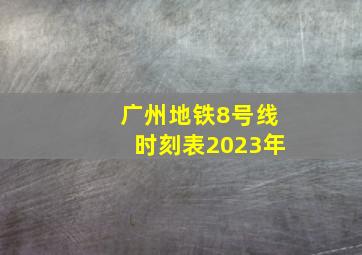 广州地铁8号线时刻表2023年