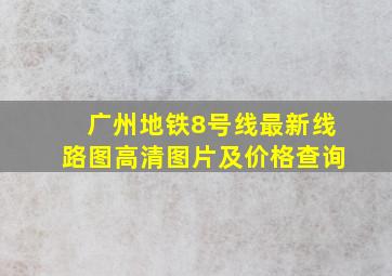 广州地铁8号线最新线路图高清图片及价格查询