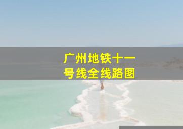 广州地铁十一号线全线路图