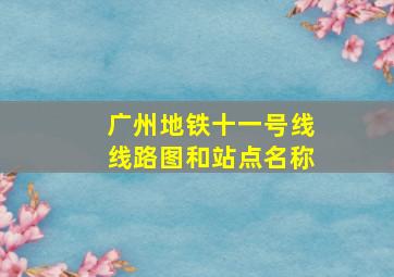 广州地铁十一号线线路图和站点名称