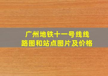 广州地铁十一号线线路图和站点图片及价格