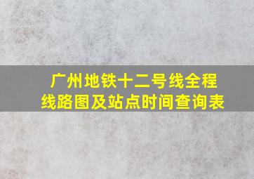 广州地铁十二号线全程线路图及站点时间查询表