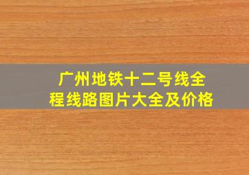 广州地铁十二号线全程线路图片大全及价格