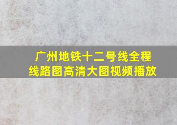 广州地铁十二号线全程线路图高清大图视频播放