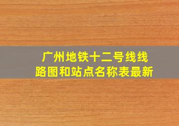 广州地铁十二号线线路图和站点名称表最新