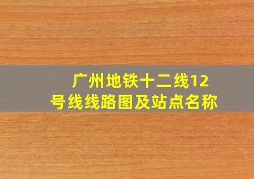 广州地铁十二线12号线线路图及站点名称