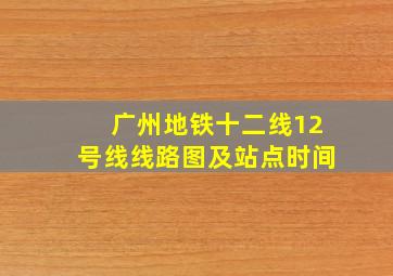 广州地铁十二线12号线线路图及站点时间